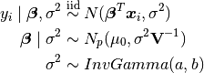 y_i \mid \bm{\beta}, \sigma^2 &\stackrel{\small\mathrm{iid}}{\sim} N(\bm{\beta}^T\bm{x}_i, \sigma^2) \\ \bm{\beta} \mid \sigma^2 &\sim N_p(\mu_{0}, \sigma^2 \mathbf{V}^{-1}) \\ \sigma^2 &\sim InvGamma(a, b)