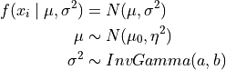 f(x_i \mid \mu,\sigma^2) &= N(\mu,\sigma^2) \\ \mu &\sim N(\mu_0, \eta^2) \\ \sigma^2 &\sim InvGamma(a, b)