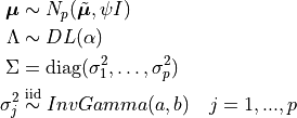 \bm{\mu} &\sim N_p(\tilde{\bm{\mu}}, \psi I) \\ \Lambda &\sim DL(\alpha) \\ \Sigma &= \mathrm{diag}(\sigma^2_1, \ldots, \sigma^2_p) \\ \sigma^2_j &\stackrel{\small\mathrm{iid}}{\sim} InvGamma(a,b) \quad j=1,...,p