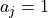 a_j = 1