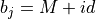 b_j = M+id