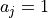 a_j = 1